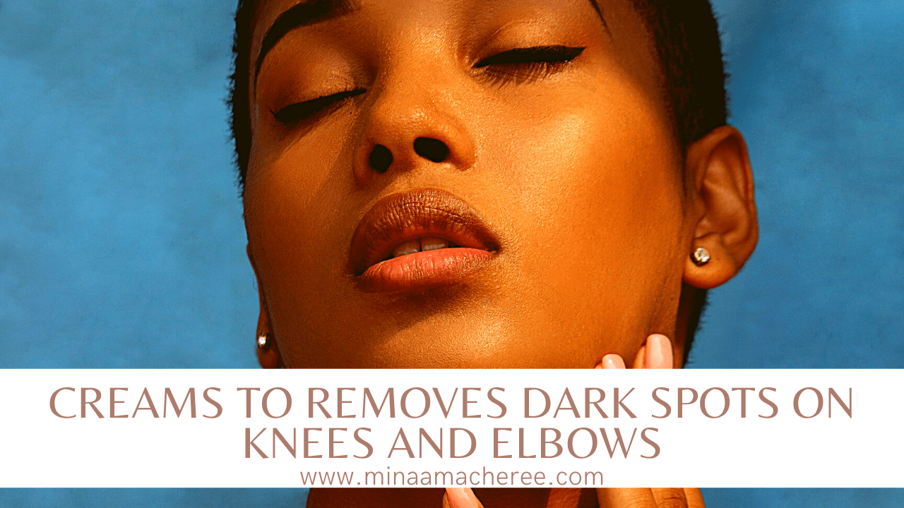 best Creams To Removes Dark Spots On Knees and Elbows